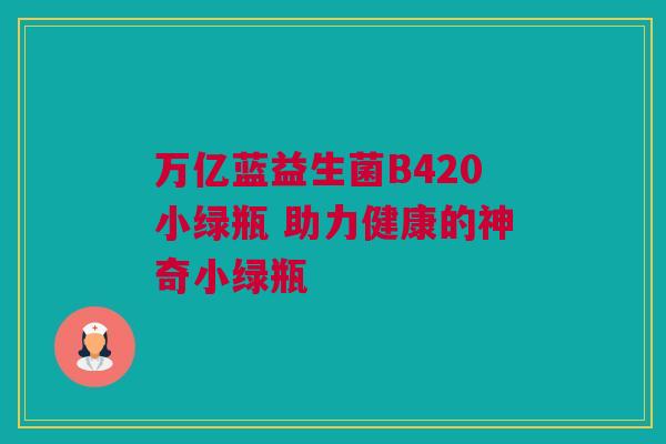 万亿蓝益生菌B420小绿瓶 助力健康的神奇小绿瓶