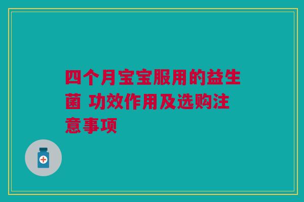 四个月宝宝服用的益生菌 功效作用及选购注意事项