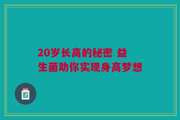 20岁长高的秘密 益生菌助你实现身高梦想