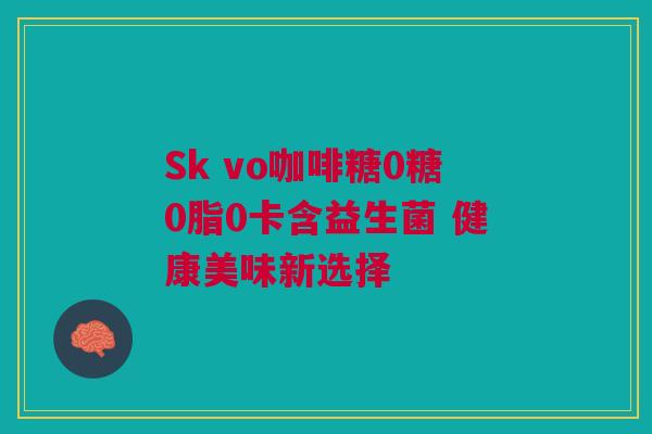 Sk vo咖啡糖0糖0脂0卡含益生菌 健康美味新选择