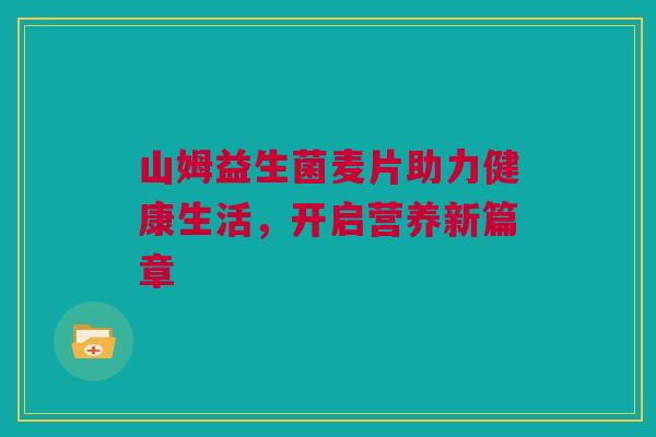 山姆益生菌麦片助力健康生活，开启营养新篇章