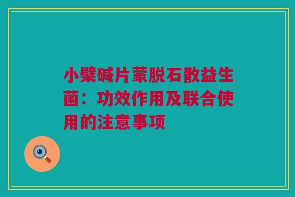 小檗碱片蒙脱石散益生菌：功效作用及联合使用的注意事项