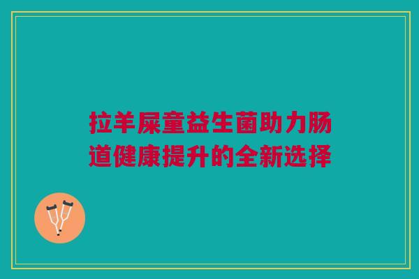 拉羊屎童益生菌助力肠道健康提升的全新选择
