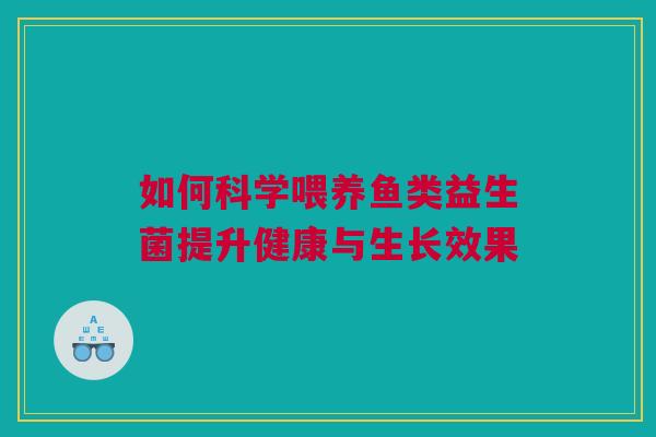 如何科学喂养鱼类益生菌提升健康与生长效果