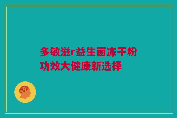 多敏滋r益生菌冻干粉功效大健康新选择