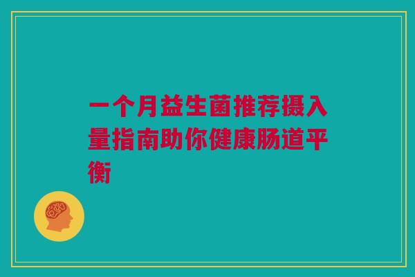一个月益生菌推荐摄入量指南助你健康肠道平衡