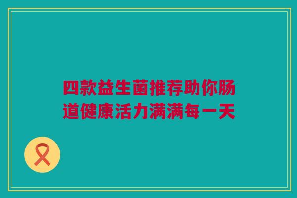 四款益生菌推荐助你肠道健康活力满满每一天