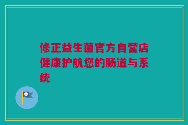 修正益生菌官方自营店健康护航您的肠道与系统
