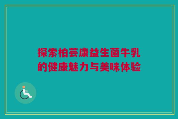 探索柏芸康益生菌牛乳的健康魅力与美味体验
