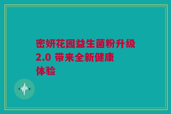 密妍花园益生菌粉升级2.0 带来全新健康体验