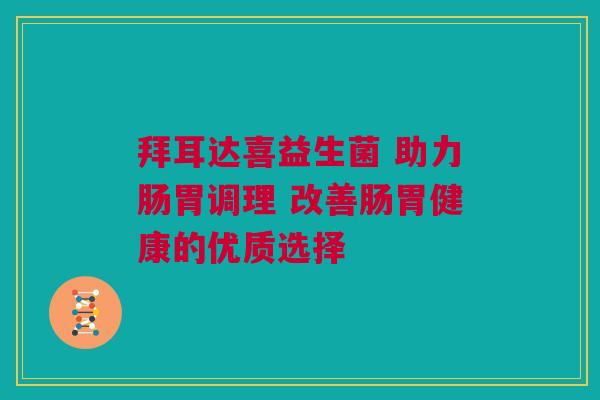 拜耳达喜益生菌 助力肠胃调理 改善肠胃健康的优质选择