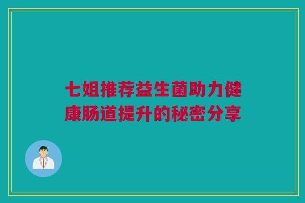 七姐推荐益生菌助力健康肠道提升的秘密分享