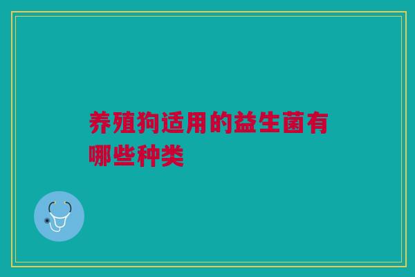 养殖狗适用的益生菌有哪些种类