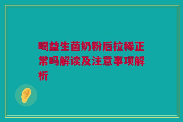 喝益生菌奶粉后拉稀正常吗解读及注意事项解析