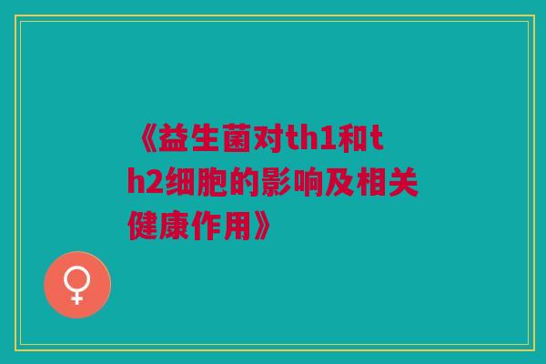 《益生菌对th1和th2细胞的影响及相关健康作用》