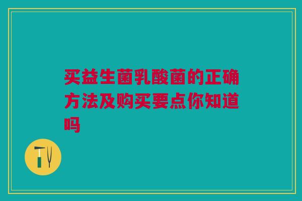 买益生菌乳酸菌的正确方法及购买要点你知道吗
