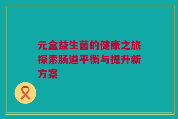 元盒益生菌的健康之旅探索肠道平衡与提升新方案