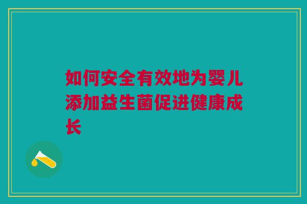 如何安全有效地为婴儿添加益生菌促进健康成长