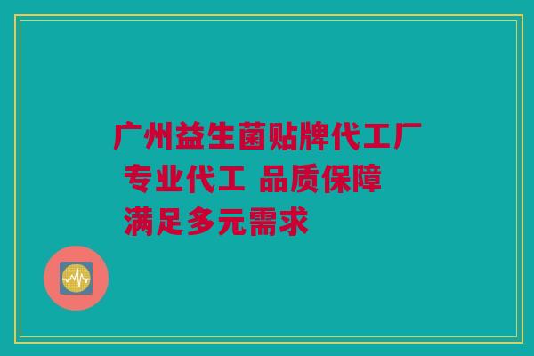 广州益生菌贴牌代工厂 专业代工 品质保障 满足多元需求