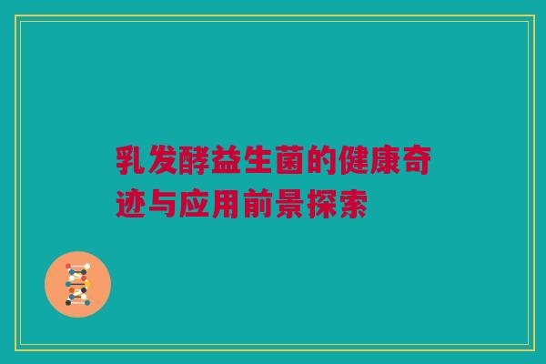 乳发酵益生菌的健康奇迹与应用前景探索