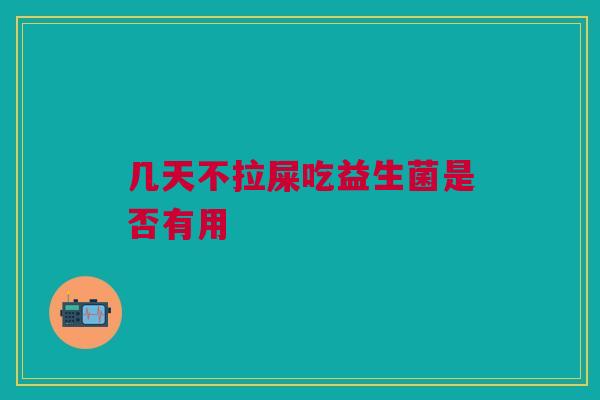 几天不拉屎吃益生菌是否有用
