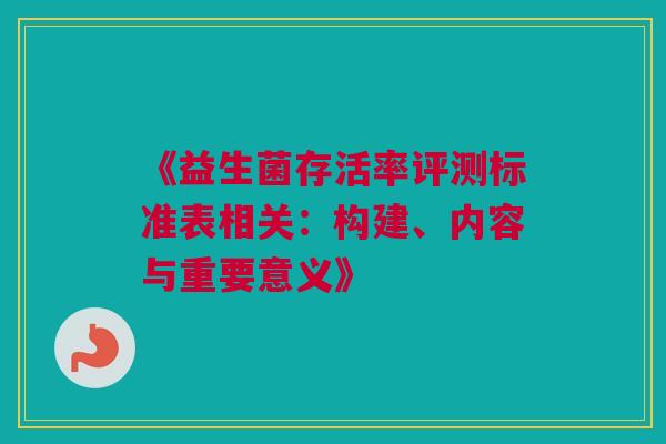 《益生菌存活率评测标准表相关：构建、内容与重要意义》