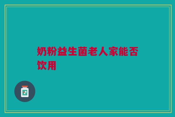 奶粉益生菌老人家能否饮用