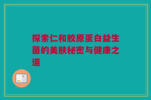 探索仁和胶原蛋白益生菌的美肤秘密与健康之道