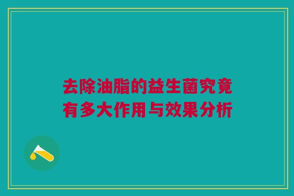 去除油脂的益生菌究竟有多大作用与效果分析