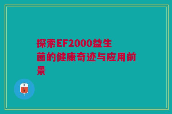 探索EF2000益生菌的健康奇迹与应用前景