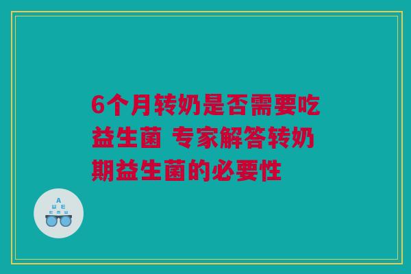 6个月转奶是否需要吃益生菌 专家解答转奶期益生菌的必要性