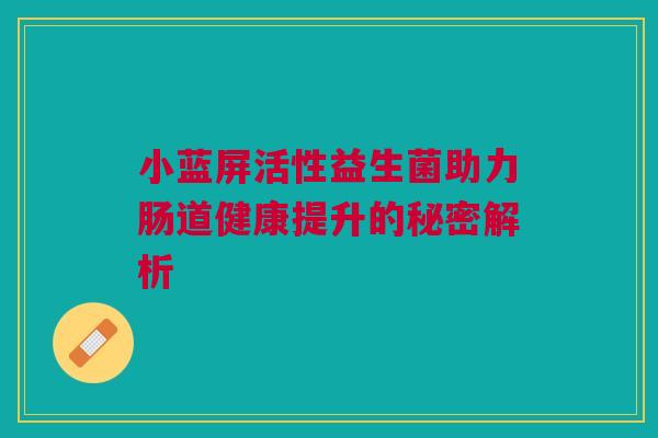 小蓝屏活性益生菌助力肠道健康提升的秘密解析