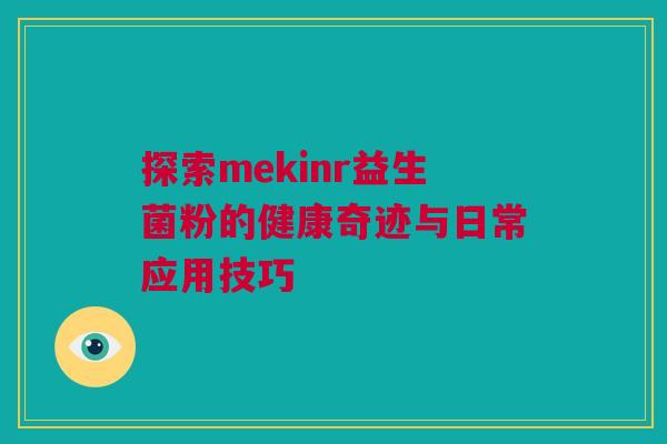 探索mekinr益生菌粉的健康奇迹与日常应用技巧