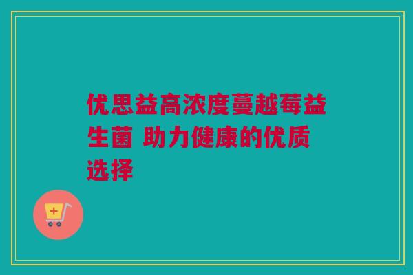 优思益高浓度蔓越莓益生菌 助力健康的优质选择