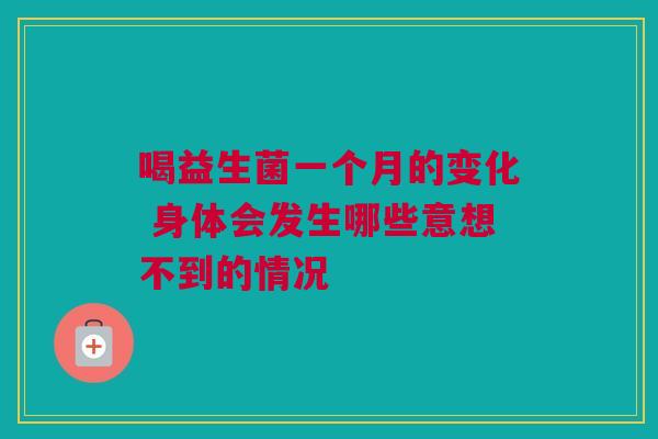 喝益生菌一个月的变化 身体会发生哪些意想不到的情况