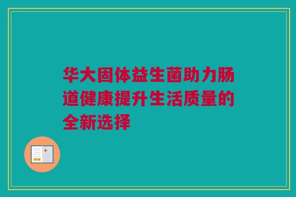 华大固体益生菌助力肠道健康提升生活质量的全新选择