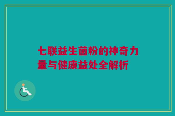 七联益生菌粉的神奇力量与健康益处全解析