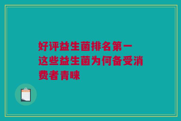 好评益生菌排名第一 这些益生菌为何备受消费者青睐