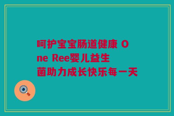 呵护宝宝肠道健康 One Ree婴儿益生菌助力成长快乐每一天