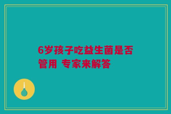 6岁孩子吃益生菌是否管用 专家来解答