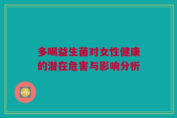 多喝益生菌对女性健康的潜在危害与影响分析