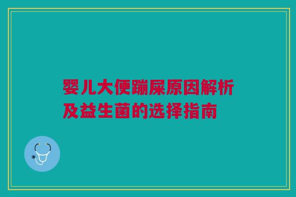 婴儿大便蹦屎原因解析及益生菌的选择指南