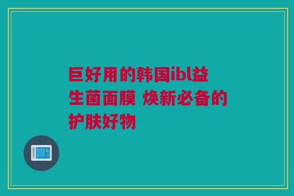 巨好用的韩国ibl益生菌面膜 焕新必备的护肤好物