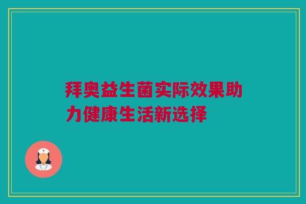 拜奥益生菌实际效果助力健康生活新选择