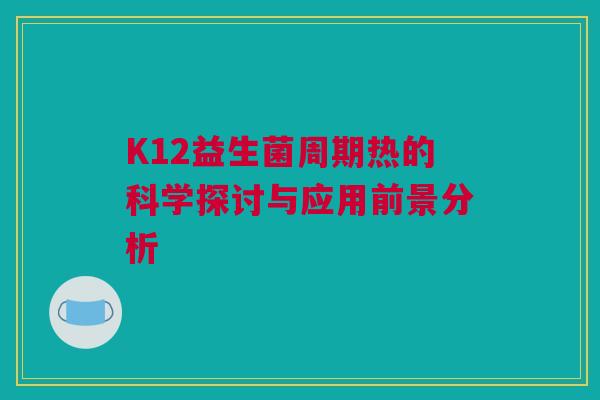 K12益生菌周期热的科学探讨与应用前景分析