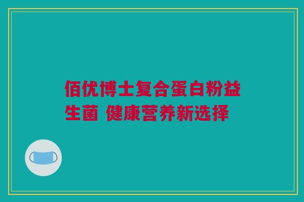 佰优博士复合蛋白粉益生菌 健康营养新选择