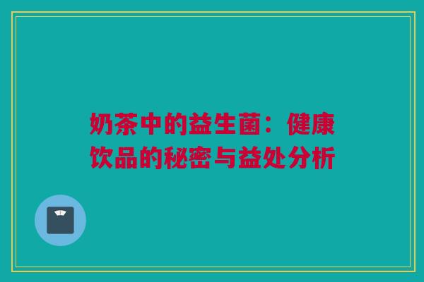 奶茶中的益生菌：健康饮品的秘密与益处分析