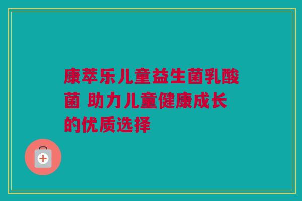 康萃乐儿童益生菌乳酸菌 助力儿童健康成长的优质选择