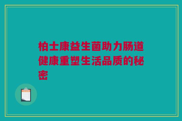 柏士康益生菌助力肠道健康重塑生活品质的秘密