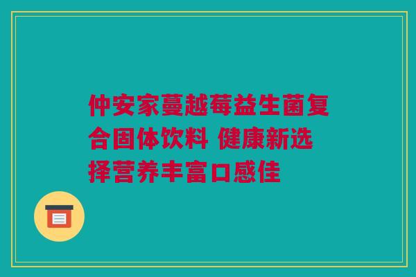 仲安家蔓越莓益生菌复合固体饮料 健康新选择营养丰富口感佳
